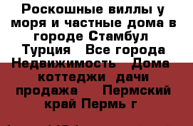 Роскошные виллы у моря и частные дома в городе Стамбул, Турция - Все города Недвижимость » Дома, коттеджи, дачи продажа   . Пермский край,Пермь г.